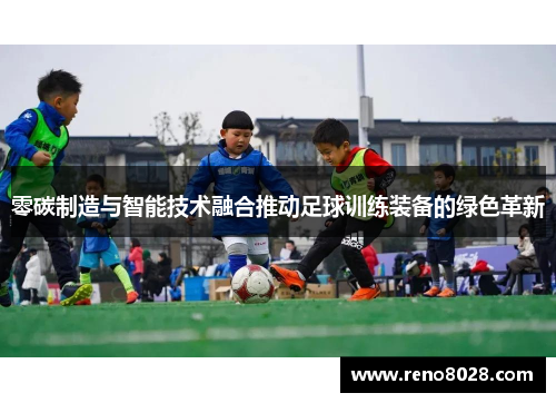 零碳制造与智能技术融合推动足球训练装备的绿色革新