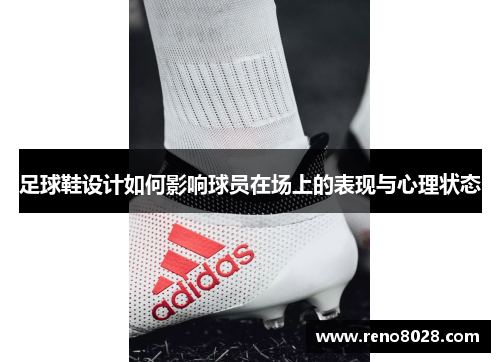 足球鞋设计如何影响球员在场上的表现与心理状态
